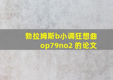 勃拉姆斯b小调狂想曲op79no2 的论文